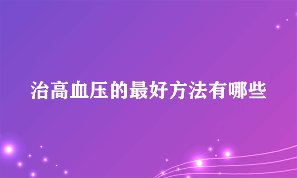 治高血压的最好方法有哪些