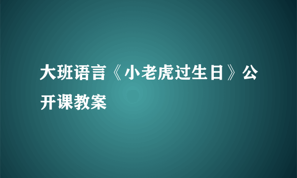 大班语言《小老虎过生日》公开课教案