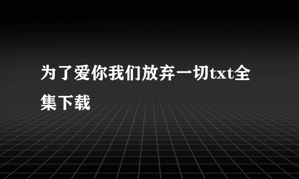 为了爱你我们放弃一切txt全集下载