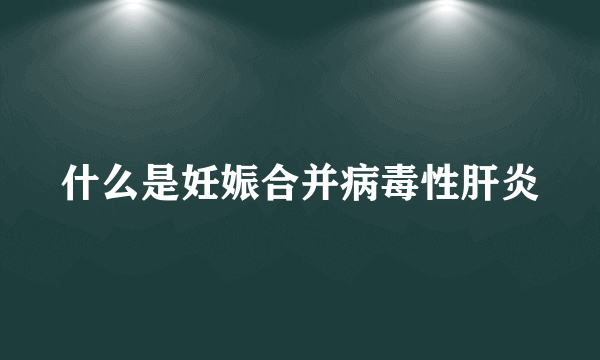 什么是妊娠合并病毒性肝炎