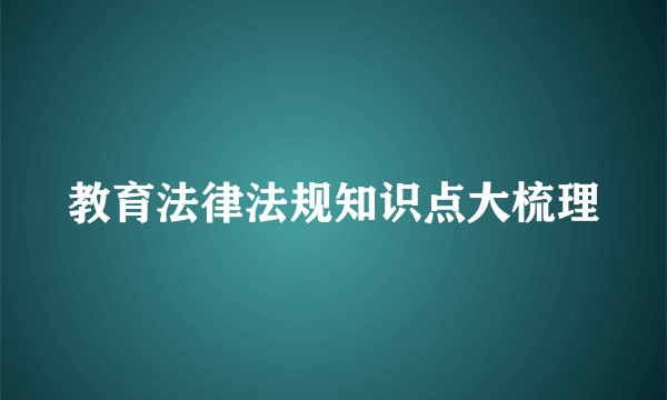 教育法律法规知识点大梳理