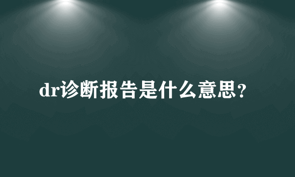 dr诊断报告是什么意思？