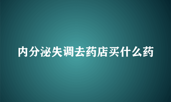 内分泌失调去药店买什么药