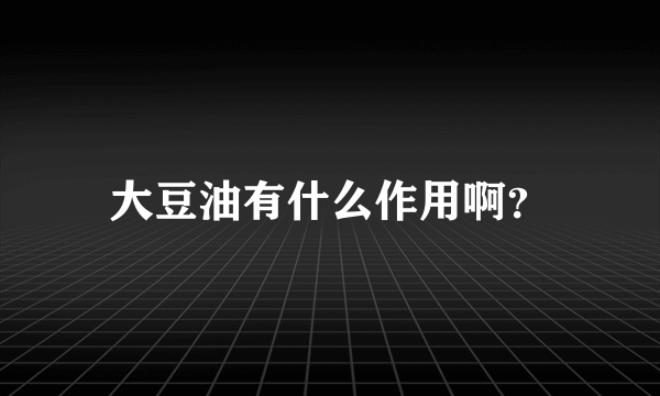 大豆油有什么作用啊？