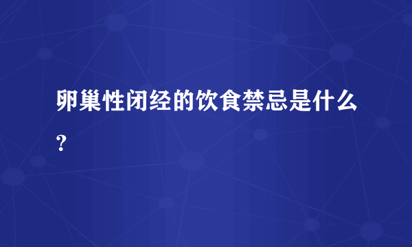 卵巢性闭经的饮食禁忌是什么？