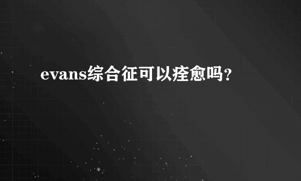 evans综合征可以痊愈吗？