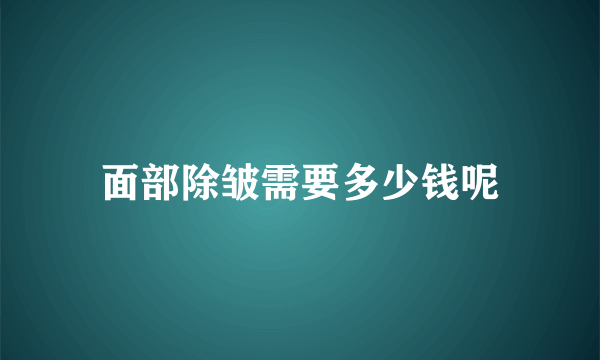 面部除皱需要多少钱呢