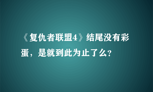 《复仇者联盟4》结尾没有彩蛋，是就到此为止了么？