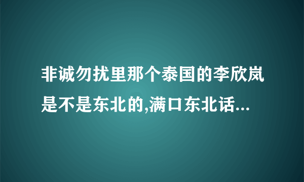 非诚勿扰里那个泰国的李欣岚是不是东北的,满口东北话 ,假装的吧!!