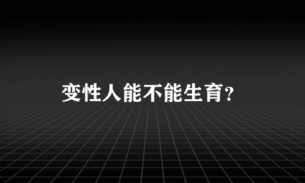 变性人能不能生育？