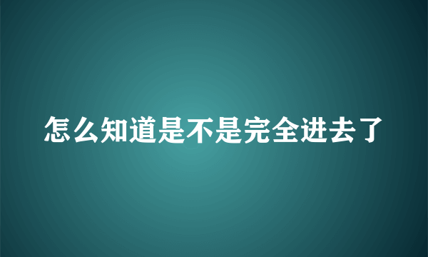 怎么知道是不是完全进去了