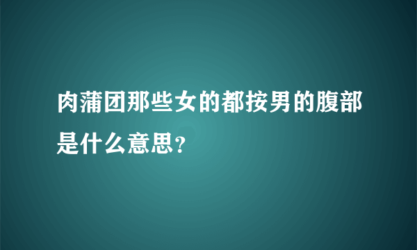 肉蒲团那些女的都按男的腹部是什么意思？