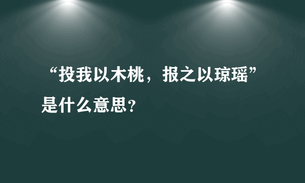 “投我以木桃，报之以琼瑶”是什么意思？