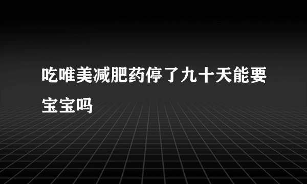 吃唯美减肥药停了九十天能要宝宝吗