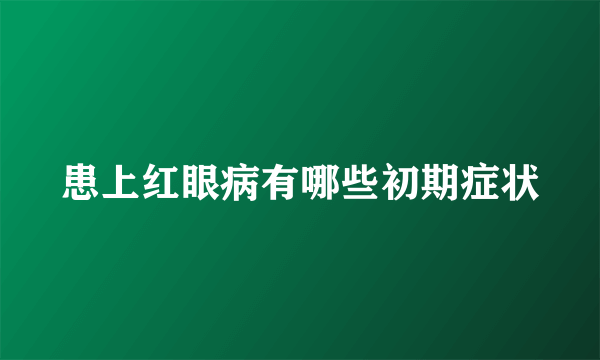 患上红眼病有哪些初期症状