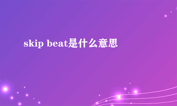 skip beat是什么意思