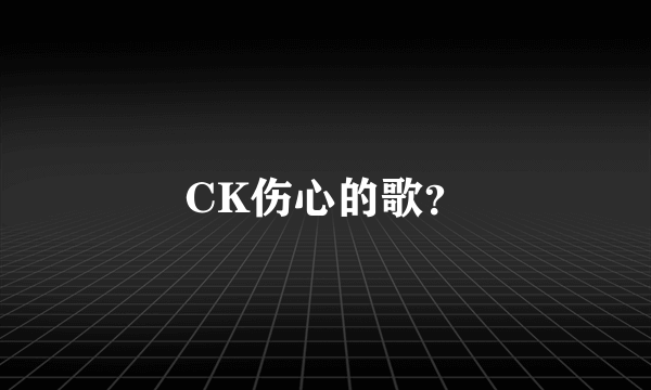 CK伤心的歌？