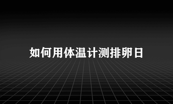 如何用体温计测排卵日