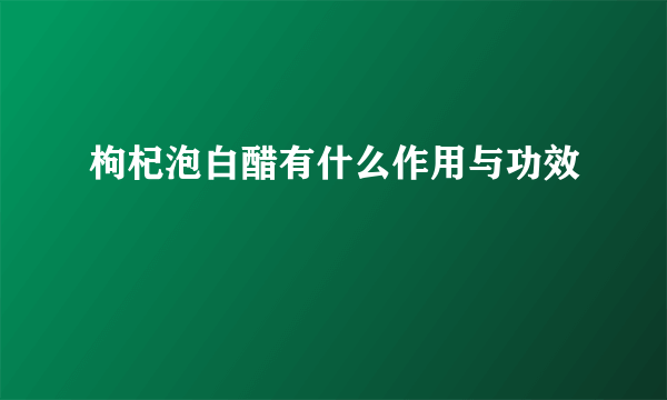 枸杞泡白醋有什么作用与功效