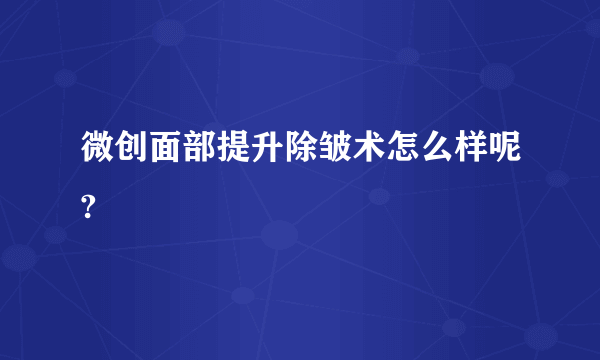 微创面部提升除皱术怎么样呢?