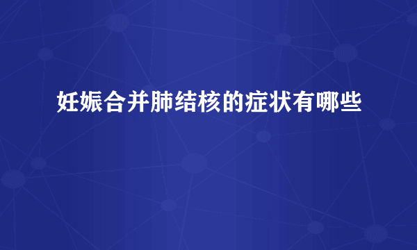 妊娠合并肺结核的症状有哪些