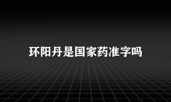 环阳丹是国家药准字吗