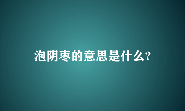 泡阴枣的意思是什么?