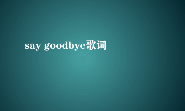 say goodbye歌词