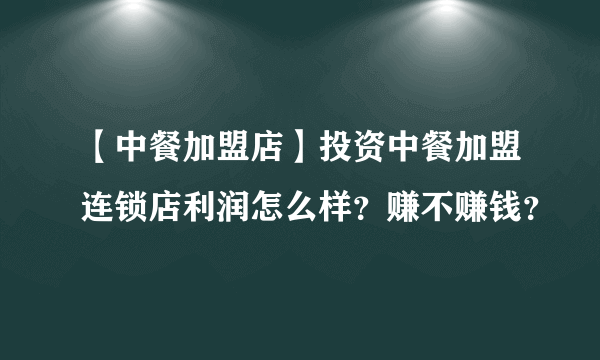 【中餐加盟店】投资中餐加盟连锁店利润怎么样？赚不赚钱？