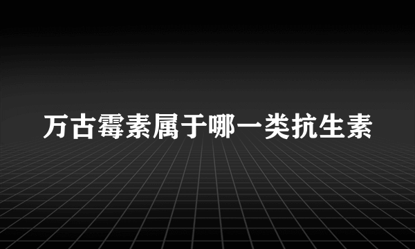 万古霉素属于哪一类抗生素