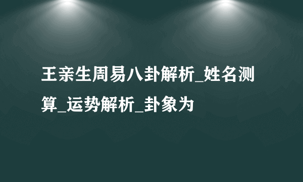 王亲生周易八卦解析_姓名测算_运势解析_卦象为姤