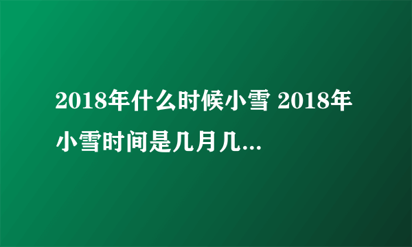 2018年什么时候小雪 2018年小雪时间是几月几日几分几秒