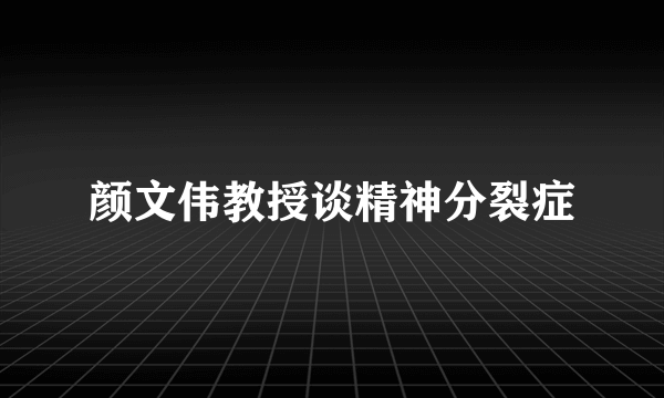 颜文伟教授谈精神分裂症