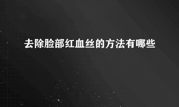 去除脸部红血丝的方法有哪些