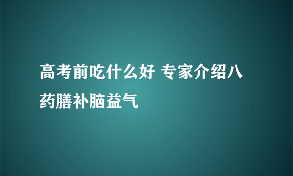 高考前吃什么好 专家介绍八药膳补脑益气