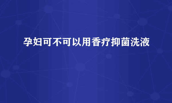 孕妇可不可以用香疗抑菌洗液