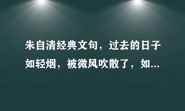 朱自清经典文句，过去的日子如轻烟，被微风吹散了，如薄雾蒸融了