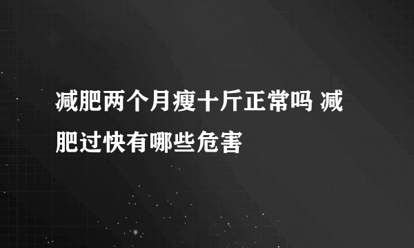 减肥两个月瘦十斤正常吗 减肥过快有哪些危害