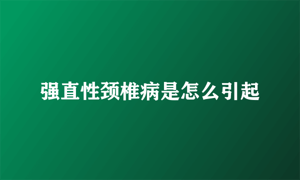 强直性颈椎病是怎么引起