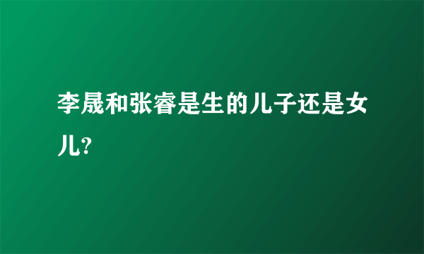 李晟和张睿是生的儿子还是女儿?