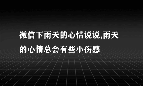 微信下雨天的心情说说,雨天的心情总会有些小伤感