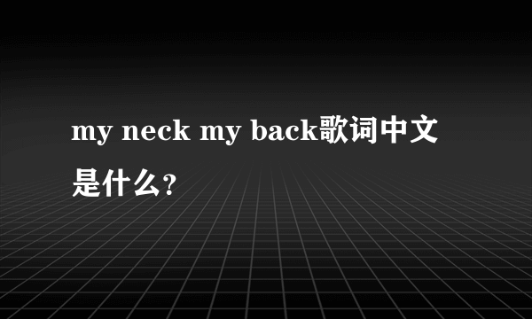 my neck my back歌词中文是什么？