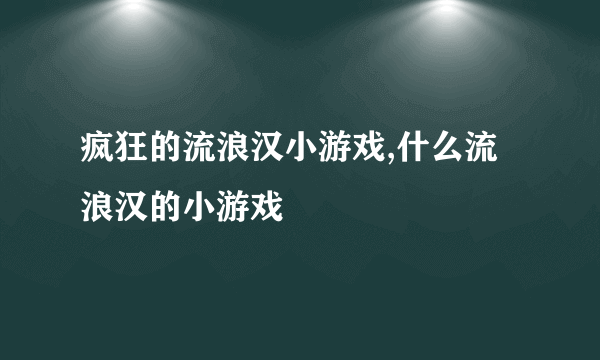 疯狂的流浪汉小游戏,什么流浪汉的小游戏