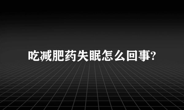 吃减肥药失眠怎么回事?