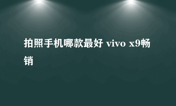 拍照手机哪款最好 vivo x9畅销