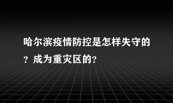 哈尔滨疫情防控是怎样失守的？成为重灾区的？