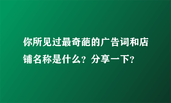 你所见过最奇葩的广告词和店铺名称是什么？分享一下？