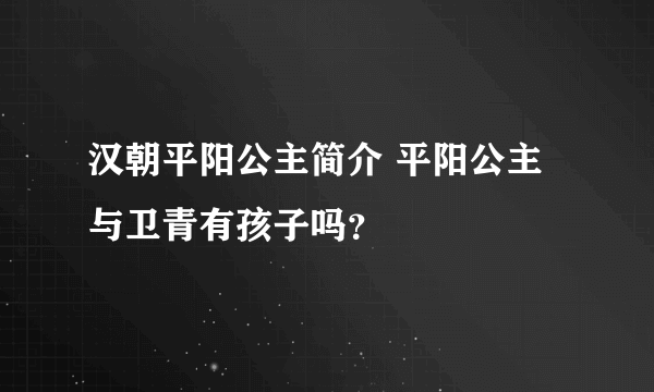 汉朝平阳公主简介 平阳公主与卫青有孩子吗？