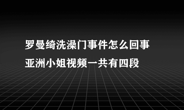 罗曼绮洗澡门事件怎么回事 亚洲小姐视频一共有四段