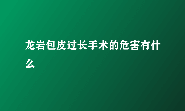 龙岩包皮过长手术的危害有什么